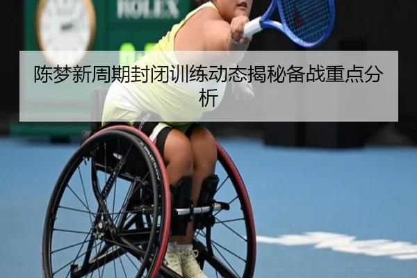 陈梦新周期封闭训练动态揭秘备战重点分析