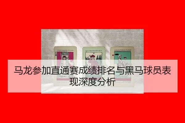 马龙参加直通赛成绩排名与黑马球员表现深度分析